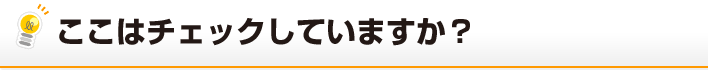 ここはチェックしていますか？