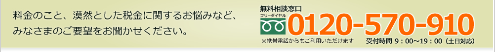 料金のこと、漠然とした税金に関するお悩みなど、みなさまのご要望をお聞かせください。0120-570-910※携帯電話からもご利用いただけます