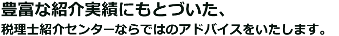 豊富な紹介実績にもとづいた、Q-TAXならではのアドバイスをいたします